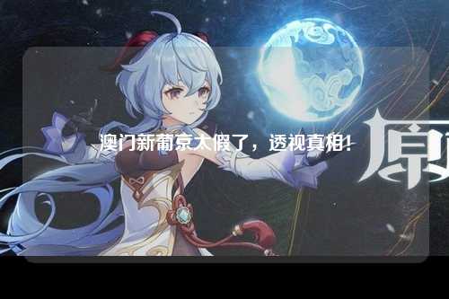 澳门新葡京太假了，透视真相！